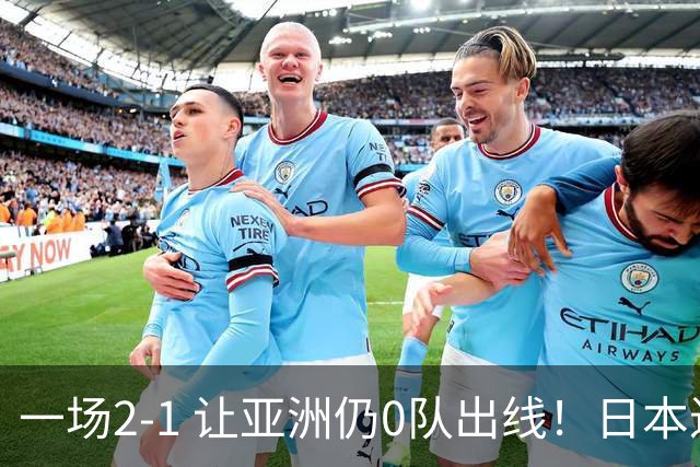 一场2-1 让亚洲仍0队出线！日本进退两难：放水不遇巴西 也要碰法国