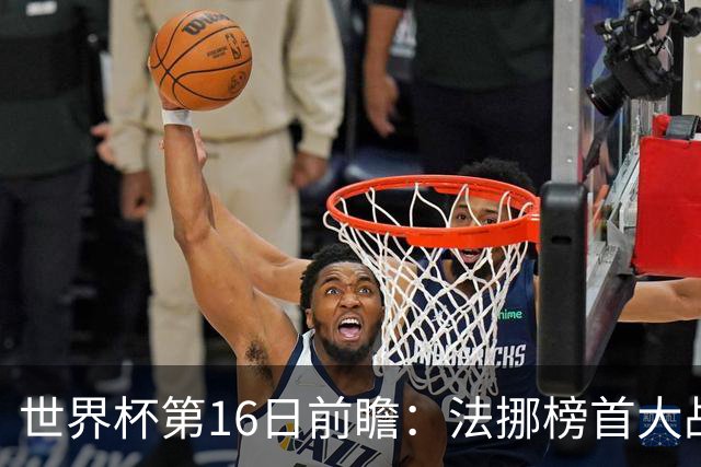 世界杯第16日前瞻：法挪榜首大战又见马宁身影 关注亚洲三队命运