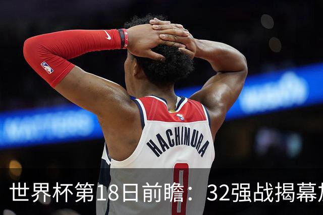 世界杯第18日前瞻：32强战揭幕加拿大创历史 74岁老帅率南非阻击东道主