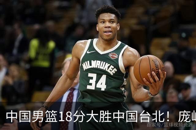 中国男篮18分大胜中国台北！庞峥麟11分，NBA中锋正负值-4惹争议