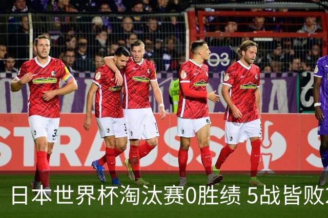日本世界杯淘汰赛0胜绩 5战皆败2输点球2遭逆转绝杀