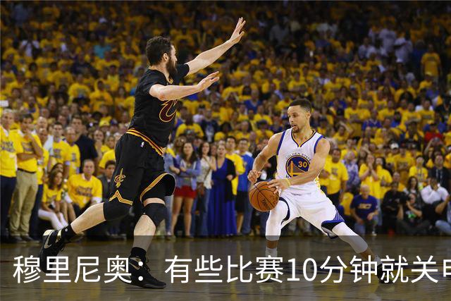 穆里尼奥：有些比赛10分钟就关电视 淘汰赛会认真的看