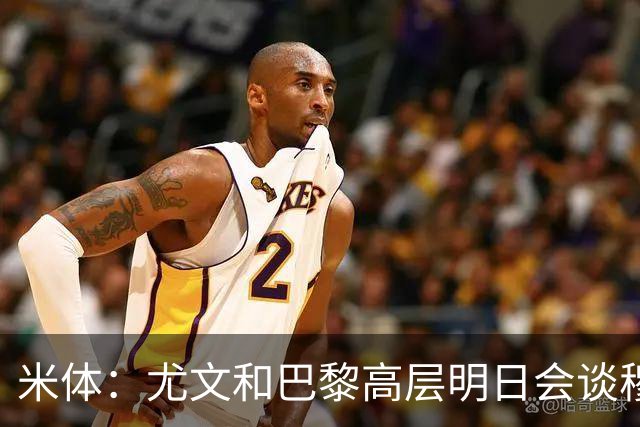 米体：尤文和巴黎高层明日会谈穆阿尼转会 他们还重新联系了苏莱