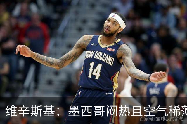 维辛斯基：墨西哥闷热且空气稀薄，上次经历还是去中国踢邀请赛时